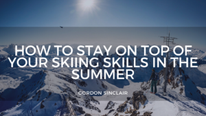 Gordon Sinclair How To Stay On Top Of Your Skiing Skills In The Summer